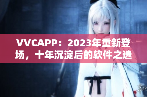 VVCAPP：2023年重新登场，十年沉淀后的软件之选