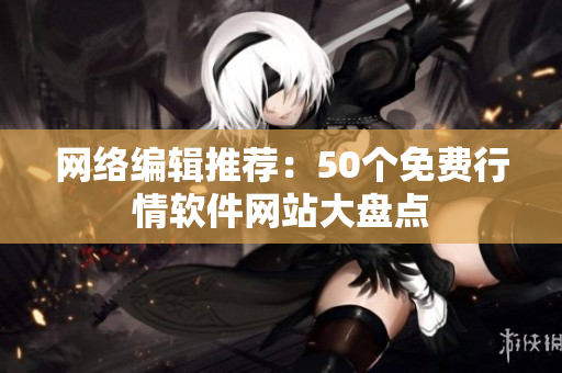 网络编辑推荐：50个免费行情软件网站大盘点