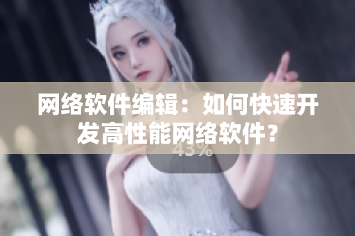网络软件编辑：如何快速开发高性能网络软件？