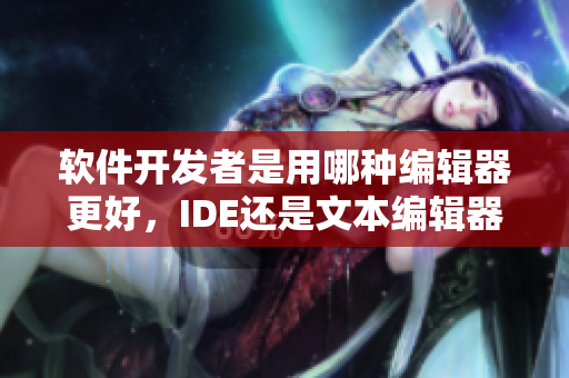 软件开发者是用哪种编辑器更好，IDE还是文本编辑器？