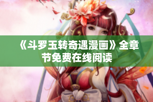 《斗罗玉转奇遇漫画》全章节免费在线阅读