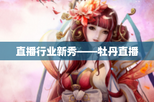 直播行业新秀——牡丹直播