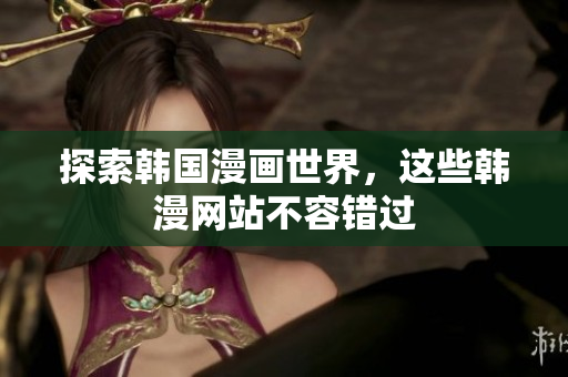 探索韩国漫画世界，这些韩漫网站不容错过