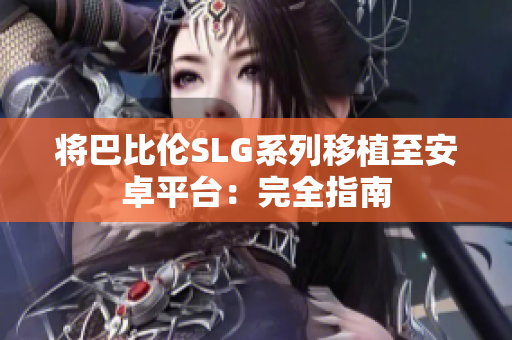 将巴比伦SLG系列移植至安卓平台：完全指南