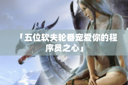 「五位软夫轮番宠爱你的程序员之心」