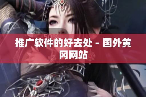推广软件的好去处 – 国外黄冈网站