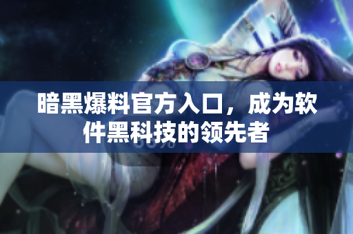 暗黑爆料官方入口，成为软件黑科技的领先者