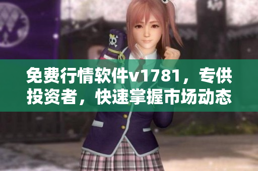 免费行情软件v1781，专供投资者，快速掌握市场动态