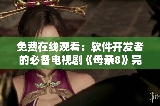 免费在线观看：软件开发者的必备电视剧《母亲8》完整高清版