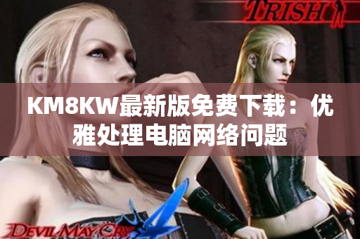 KM8KW最新版免费下载：优雅处理电脑网络问题