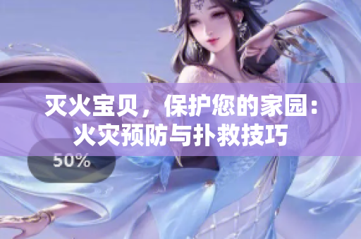 灭火宝贝，保护您的家园：火灾预防与扑救技巧