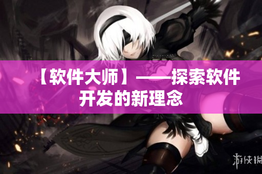 【软件大师】——探索软件开发的新理念