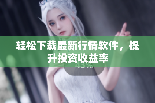轻松下载最新行情软件，提升投资收益率
