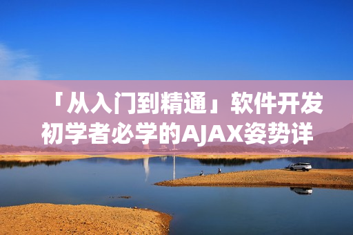 「从入门到精通」软件开发初学者必学的AJAX姿势详解