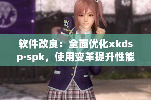软件改良：全面优化xkdsp·spk，使用变革提升性能(1)
