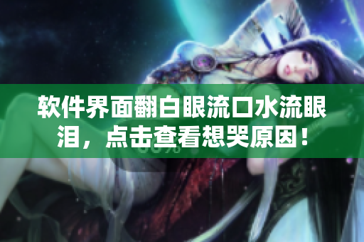 软件界面翻白眼流口水流眼泪，点击查看想哭原因！