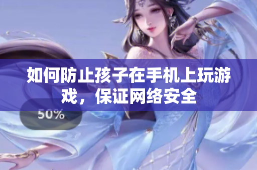 如何防止孩子在手机上玩游戏，保证网络安全