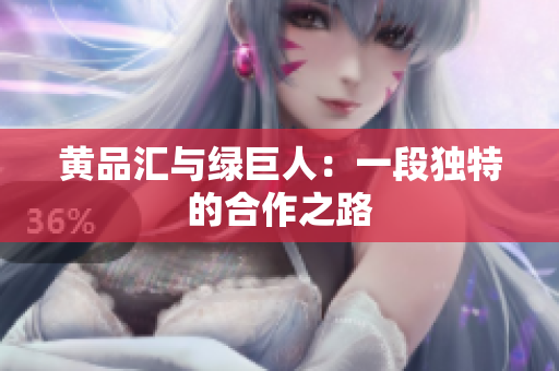 黄品汇与绿巨人：一段独特的合作之路