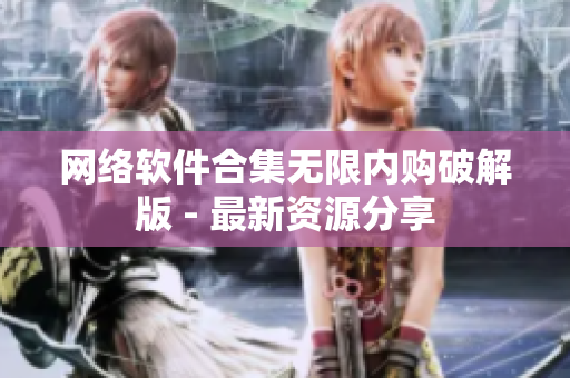 网络软件合集无限内购破解版 - 最新资源分享
