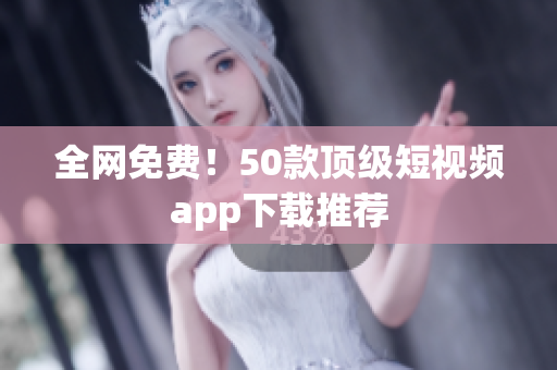 全网免费！50款顶级短视频app下载推荐