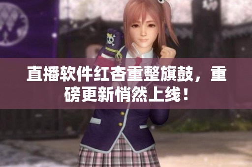 直播软件红杏重整旗鼓，重磅更新悄然上线！