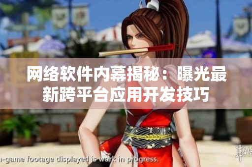网络软件内幕揭秘：曝光最新跨平台应用开发技巧