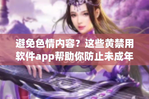 避免色情内容？这些黄禁用软件app帮助你防止未成年人访问