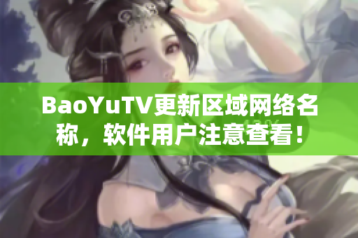 BaoYuTV更新区域网络名称，软件用户注意查看！