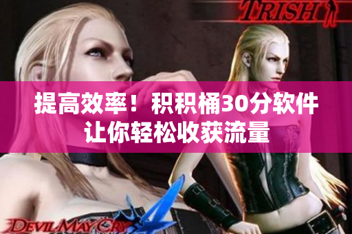 提高效率！积积桶30分软件让你轻松收获流量