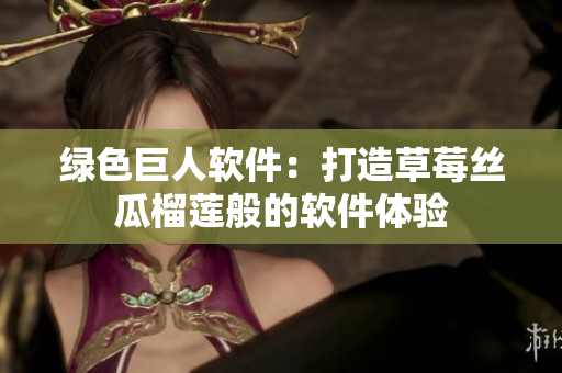 绿色巨人软件：打造草莓丝瓜榴莲般的软件体验