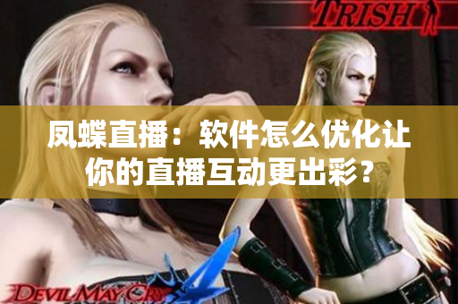 凤蝶直播：软件怎么优化让你的直播互动更出彩？