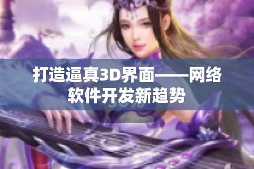 打造逼真3D界面——网络软件开发新趋势