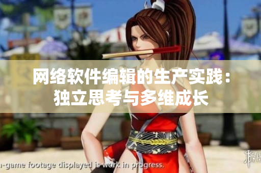 网络软件编辑的生产实践：独立思考与多维成长