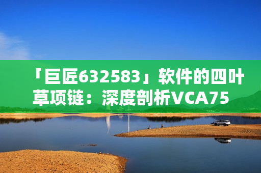 「巨匠632583」软件的四叶草项链：深度剖析VCA750技术