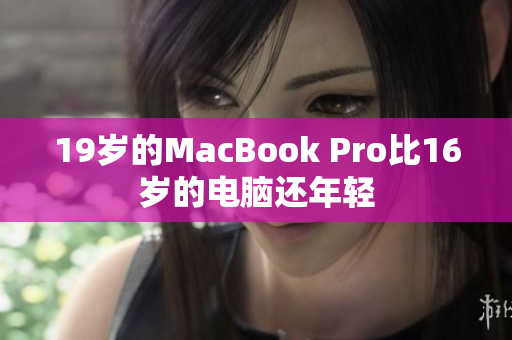 19岁的MacBook Pro比16岁的电脑还年轻