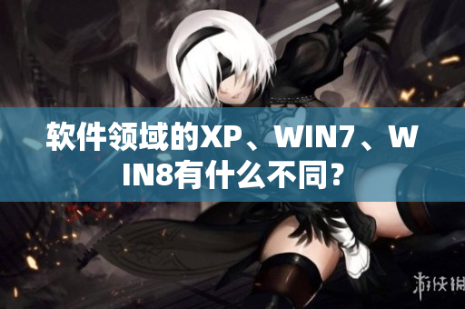 软件领域的XP、WIN7、WIN8有什么不同？