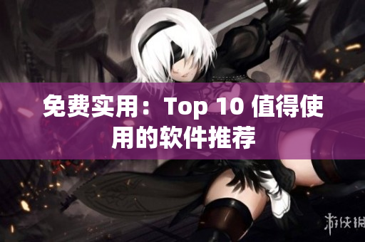 免费实用：Top 10 值得使用的软件推荐