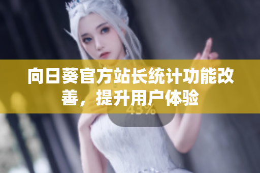 向日葵官方站长统计功能改善，提升用户体验