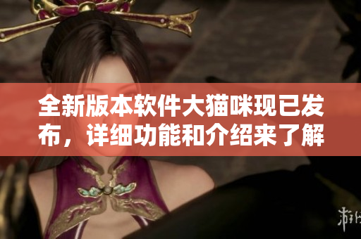 全新版本软件大猫咪现已发布，详细功能和介绍来了解！
