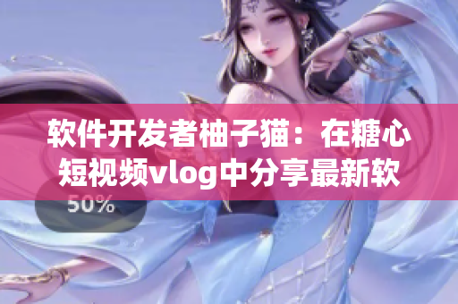 软件开发者柚子猫：在糖心短视频vlog中分享最新软件技术