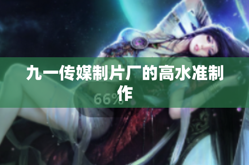 九一传媒制片厂的高水准制作