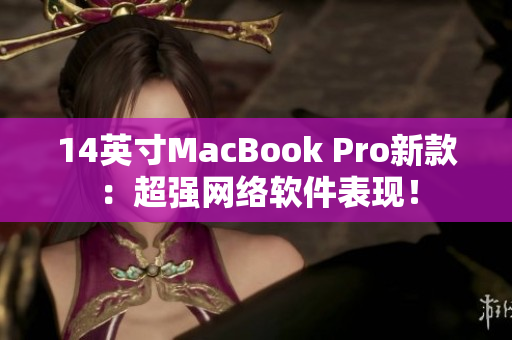 14英寸MacBook Pro新款：超强网络软件表现！