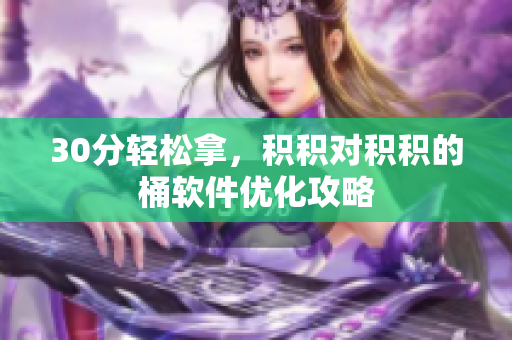 30分轻松拿，积积对积积的桶软件优化攻略