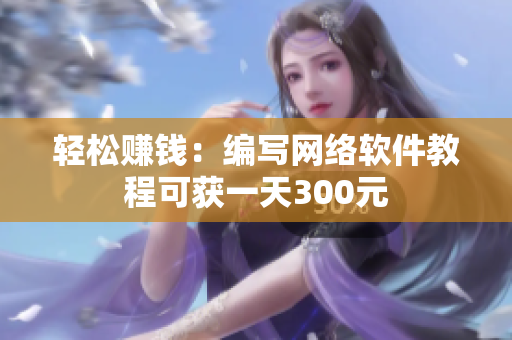轻松赚钱：编写网络软件教程可获一天300元