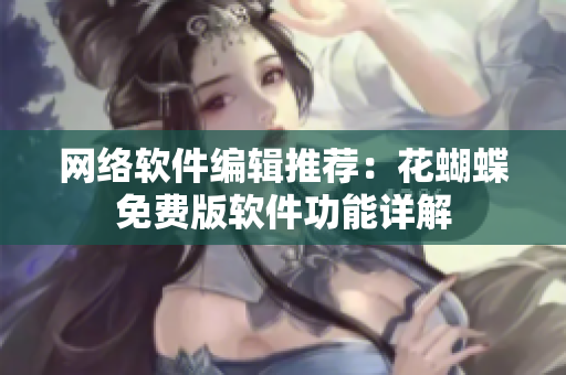 网络软件编辑推荐：花蝴蝶免费版软件功能详解