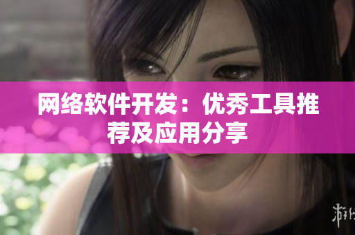 网络软件开发：优秀工具推荐及应用分享