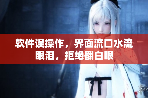 软件误操作，界面流口水流眼泪，拒绝翻白眼
