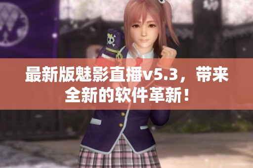 最新版魅影直播v5.3，带来全新的软件革新！