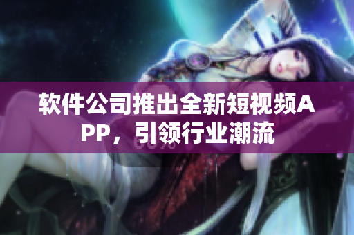 软件公司推出全新短视频APP，引领行业潮流