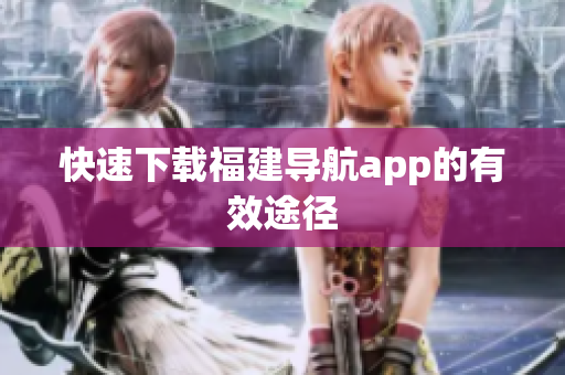 快速下载福建导航app的有效途径